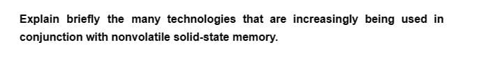 Explain briefly the many technologies that are increasingly being used in
conjunction with nonvolatile solid-state memory.