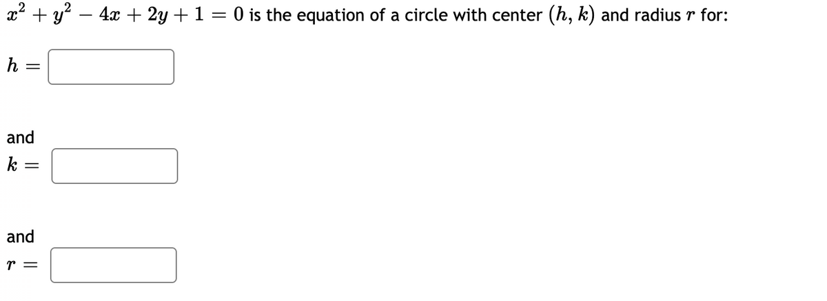The equation \( x^2 + y^2 - 4x + 2y + 1 = 0 \) is the equation of a circle with center \((h, k)\) and radius \(r\) for:

\[ h = \boxed{} \]

and 

\[ k = \boxed{} \]

and 

\[ r = \boxed{} \]