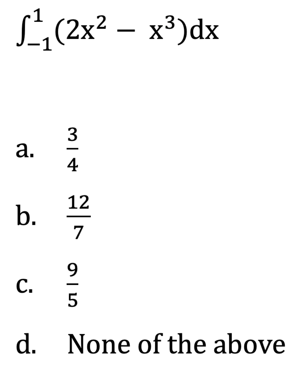 1
L(2x² – x³)dx
4
12
b.
7
С.
d. None of the above
の|n
a.
