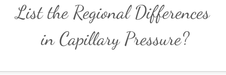 List the Regional Differences
in Capillary Pressure?