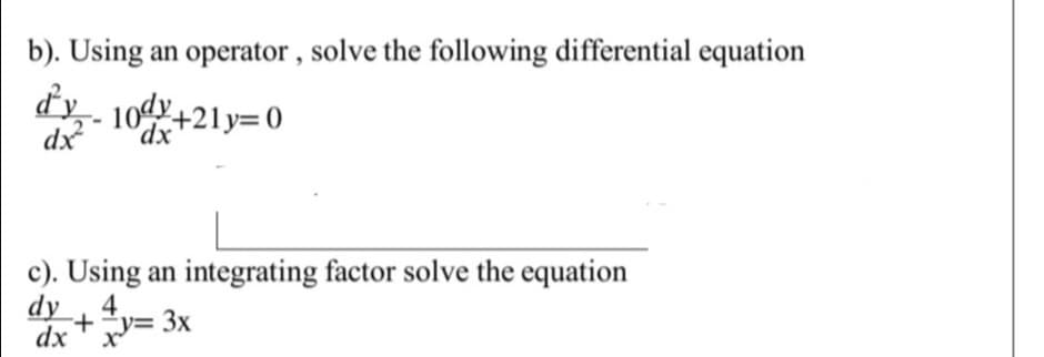 b). Using an operator , solve the following differential equation
dy- 10dy+21y=0
dx
xp,
c). Using an integrating factor solve the equation
dy
4
+¯y= 3x
