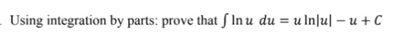 - Using integration by parts: prove that ſ In u du = u In|u| – u + C
