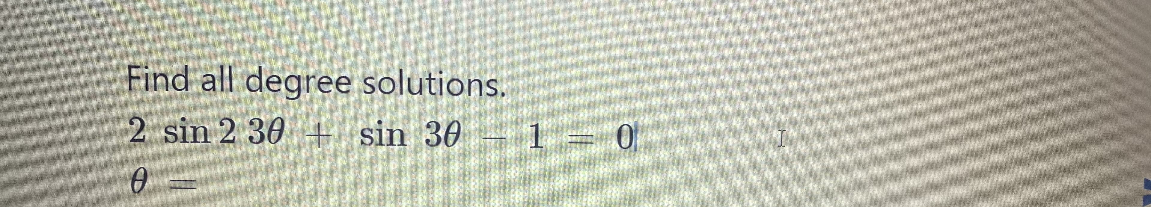 Find all degree solutions.
2 sin 2 30 + sin 30 – 1 = 0|
