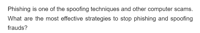 Phishing is one of the spoofing techniques and other computer scams.
What are the most effective strategies to stop phishing and spoofing
frauds?