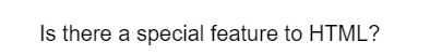 Is there a special feature to HTML?