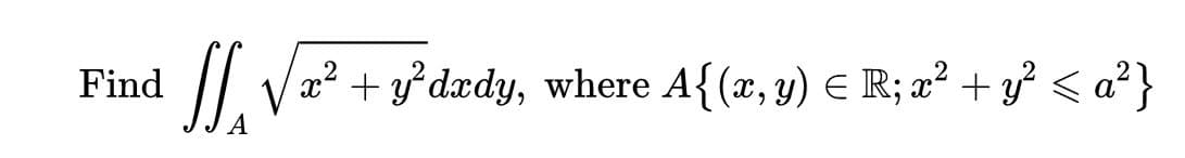 Find
V
x² + y° dædy, where A{(x, y) E R; ² + y? < a?}
