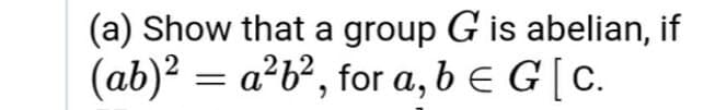 (a) Show that a group G is abelian, if
= a²b?, for a, b E G[C.
