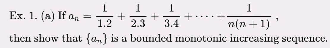 1. 1
1
1
Ex. 1. (a) If an
1.2
2.3
3.4
п(п + 1)
then show that {an} is a bounded monotonic increasing sequence.
