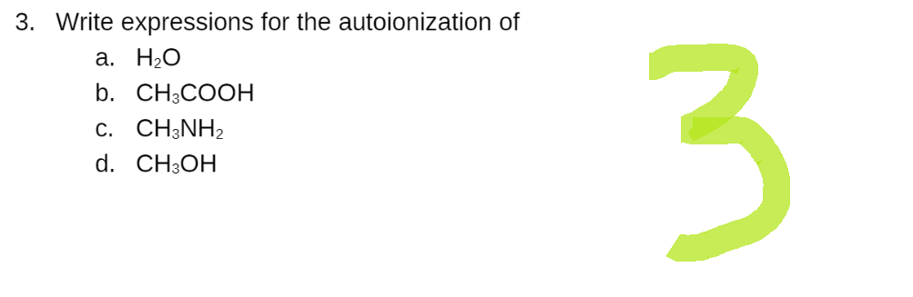 3. Write expressions for the autoionization of
a. H₂O
b. CH3COOH
C. CH3NH₂
d. CH3OH
3