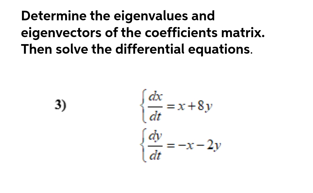 Determine the eigenvalues and
eigenvectors of the coefficients matrix.
Then solve the differential equations.
dx
=x+8y
dt
3)
dy
=-x-2y
dt
