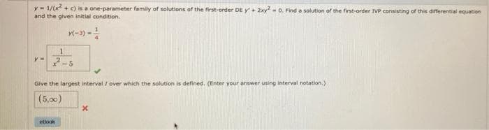 y- 1/(x + c) is a one-parameter family of solutions of the first-order DE Y+ 2xy - 0. Find a solution of the first-order IVP consisting of this differential equation
and the given initial condition.
(-3) -
y-2-5
Give the largest interval I over which the solution is defined. (Enter your answer using interval notation.)
(5,00)
etlook
