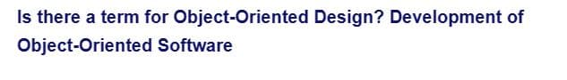 Is there a term for Object-Oriented Design? Development of
Object-Oriented Software