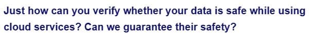 Just how can you verify whether your data is safe while using
cloud services? Can we guarantee their safety?