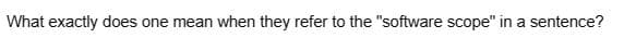 What exactly does one mean when they refer to the "software scope" in a sentence?