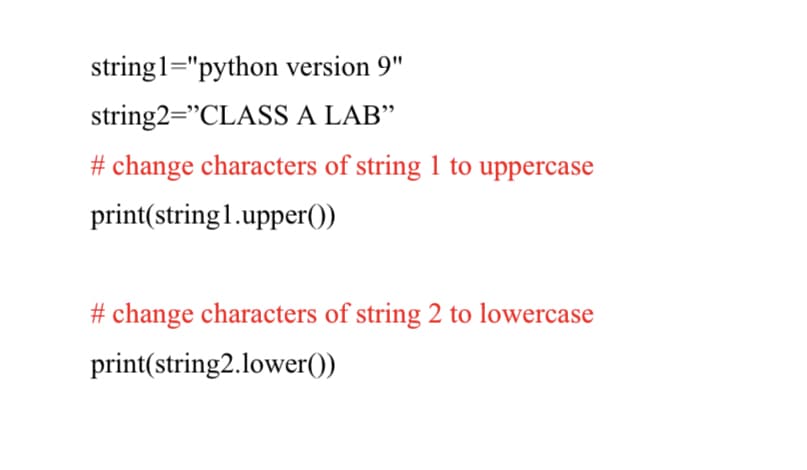 string1="python version 9"
string2="CLASS A LAB"
# change characters of string 1 to uppercase
print(string1.upper())
# change characters of string 2 to lowercase
print(string2.lower())
