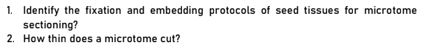 1. Identify the fixation and embedding protocols of seed tissues for microtome
sectioning?
2. How thin does a microtome cut?