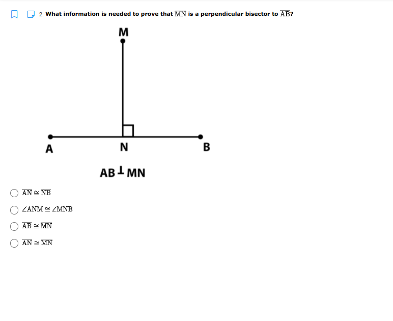 2. What information is needed to prove that MN is a perpendicular bisector to AB?
M
A
N
B
ABI MN
AN = NB
ZANM ZMNB
AB = MN
AN = MN
