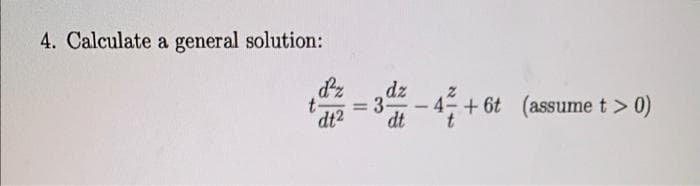 4. Calculate a general solution:
t
d²z
dt2
=
3-
6t (assume t > 0)
- 4 + 6t