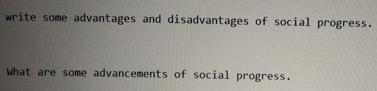 write some advantages and disadvantages of social progress.
What are some advancements of social progress.