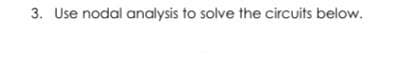 3. Use nodal analysis to solve the circuits below.
