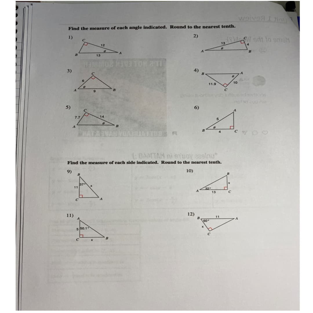 ## Geometry Practice Worksheet

### Instructions:
**Find the measure of each angle indicated. Round to the nearest tenth.**

1. Triangle \( \triangle ABC \)
   - Side \( AB = 13 \)
   - Side \( AC = 12 \)
   - Angle to find: \( \angle C \)

2. Triangle \( \triangle ABC \)
   - Side \( AB = 13 \)
   - Side \( BC = 4 \)
   - Angle to find: \( \angle C \)

3. Triangle \( \triangle ABC \)
   - Side \( AB = 9 \)
   - Side \( BC = 8 \)
   - Angle to find: \( \angle C \)

4. Triangle \( \triangle ABC \)
   - Side \( AB = 10 \)
   - Side \( AC = 11.9 \)
   - Angle to find: \( \angle B \)

5. Triangle \( \triangle ABC \)
   - Side \( AB = 14 \)
   - Side \( AC = 7.7 \)
   - Angle to find: \( \angle B \)

6. Triangle \( \triangle ABC \)
   - Side \( AB = 5 \)
   - Side \( AC = 4 \)
   - Angle to find: \( \angle C \)

**Find the measure of each side indicated. Round to the nearest tenth.**

9. Triangle \( \triangle ABC \)
   - Angle \( \angle A = 37^\circ \)
   - Side \( AB = 11 \)
   - Side to find: \( BC = x \)

10. Triangle \( \triangle ABC \)
   - Angle \( \angle C = 22^\circ \)
   - Side \( AC = 13 \)
   - Side to find: \( BC = x \)

11. Triangle \( \triangle ABC \)
   - Angle \( \angle B = 50.1^\circ \)
   - Side \( AC = 5 \)
   - Side to find: \( AB = x \)

12. Triangle \( \triangle ABC \)
   - Angle \( \angle B = 60^\circ \)
   - Side \( AB = 11 \)
   - Side to find: \( AC = x \)

### Explanation of Diagrams:
Each problem provides information about a triangle, with the goal of finding an unknown angle or side. The given measures