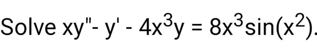 Solve xy"- y' - 4x³y = 8x³sin(x²).