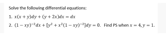 Solve the following differential equations:
1. x(x + y)dy + (y + 2x)dx = dx
2. (1 – xy)-?dx + [y? + x²(1 – xy)-2]dy = 0. Find PS when x = 4, y = 1.
