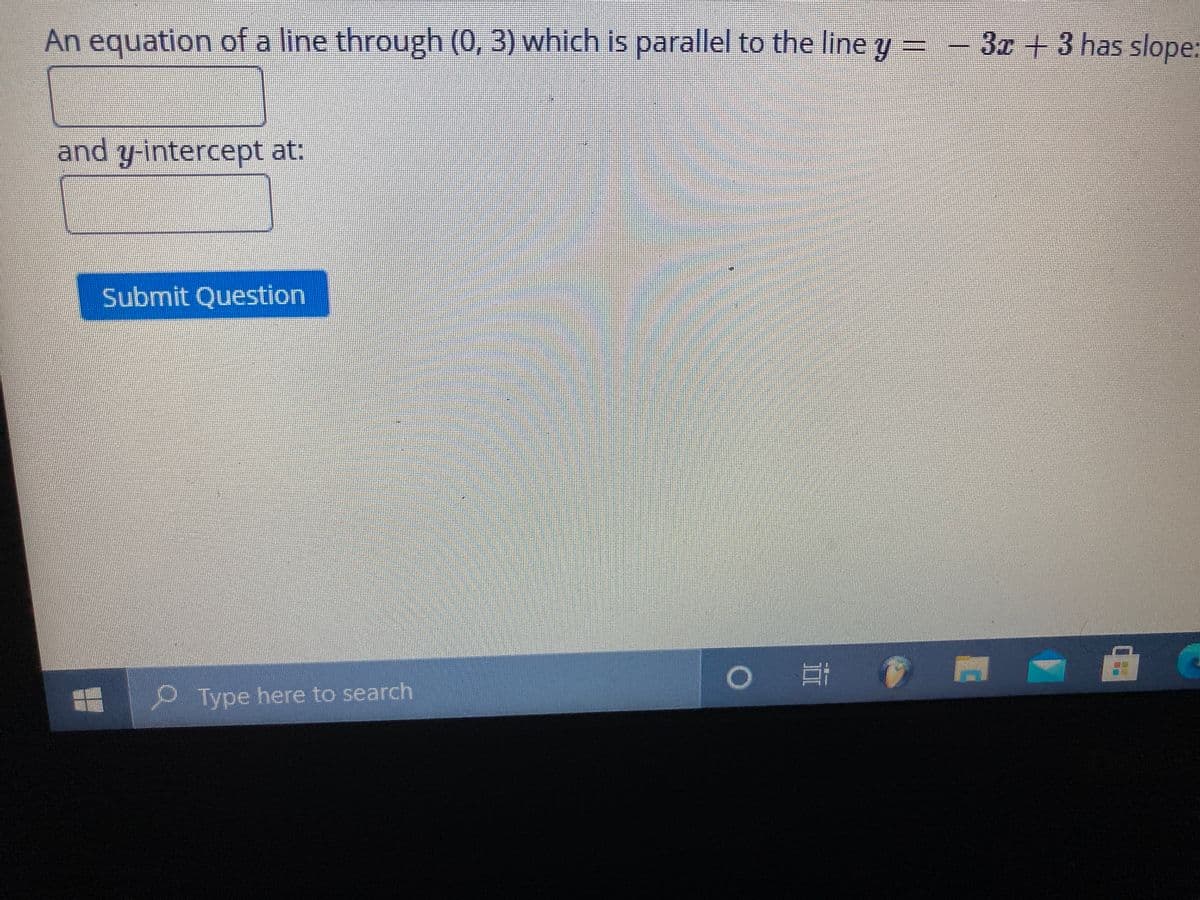 An equation of a line through (0, 3) which is parallel to the line y
3x+3 has slope:
and y-intercept at:
Submit Question
Type here to search
