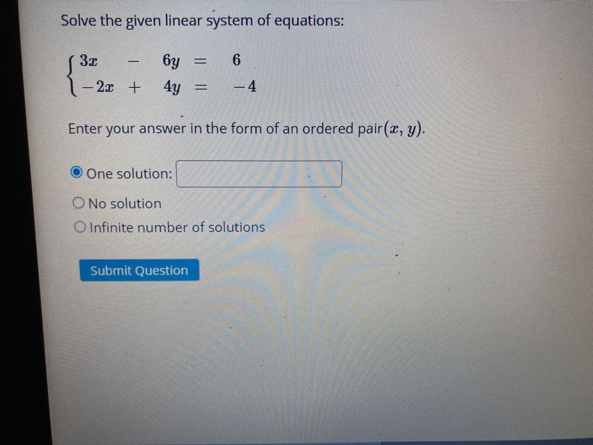 Solve the given linear system of equations:
(3x
6y
6.
-2x +
4y
4.
Enter your answer in the form of an ordered pair(2, y).
O One solution:
O No solution
O Infinite number of solutions
Submit Question
3D
