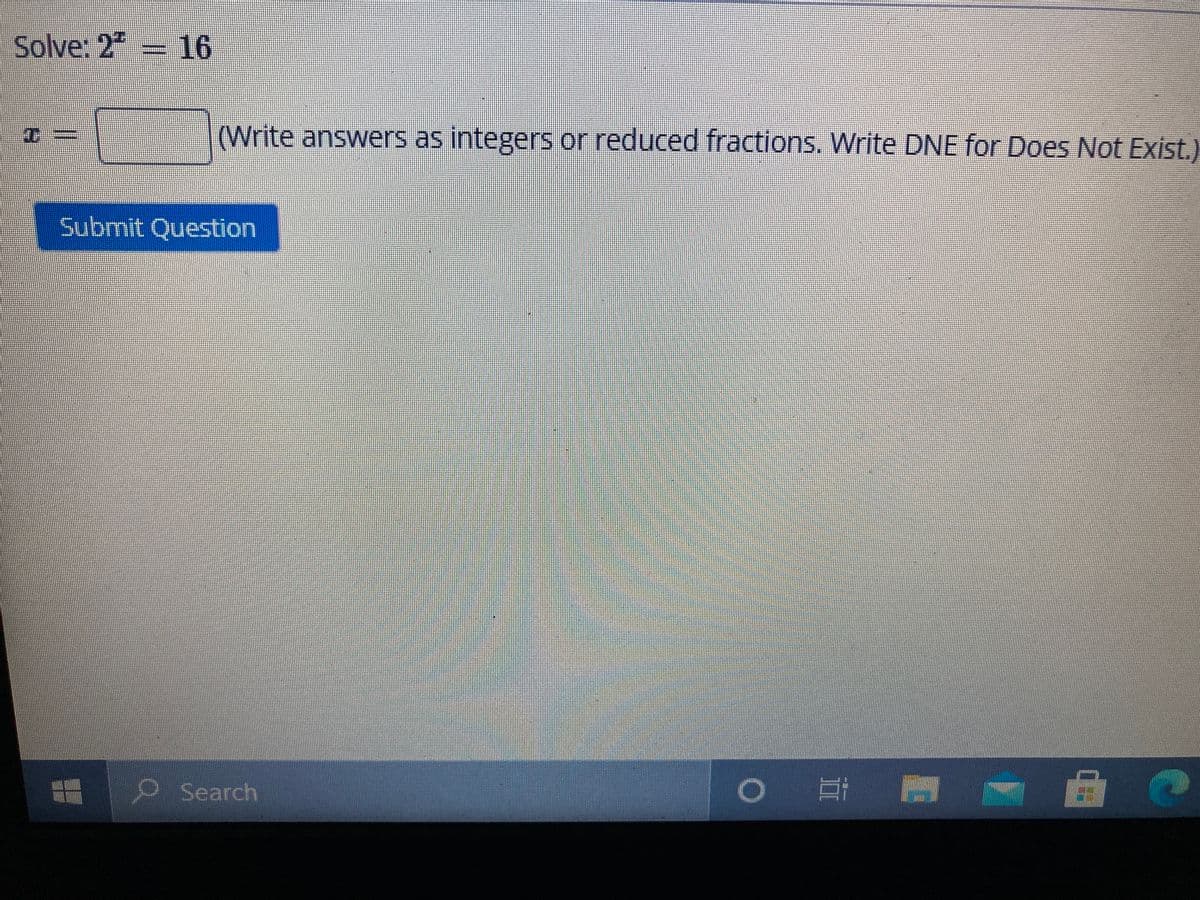 Solve: 2 16
(Write answers as integers or reduced fractions. Write DNE for Does Not Exist.)
Submit Question
Search
