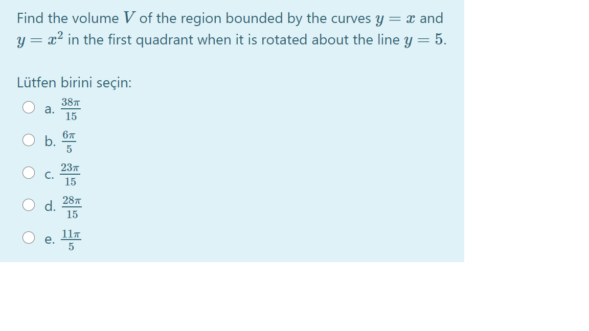 Find the volume V of the region bounded by the curves y = x and
y = x² in the first quadrant when it is rotated about the line y = 5.
%3|
%3|
