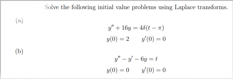 Solve the following initial value problems using Laplace transforms.
(a)
у" + 16у — 46(t - т)
y(0) = 2
y'(0) = 0
(Ъ)
y" – y – 6y = t
y(0) = 0
y'(0) = 0
