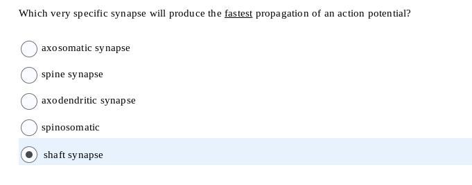 Which very specific synapse will produce the fastest propagation of an action potential?
axosomatic synapse
spine synapse
axodendritic synapse
spinosomatic
shaft synapse