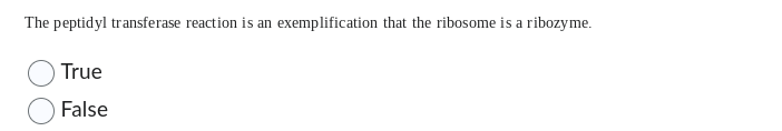 The peptidyl transferase reaction is an exemplification that the ribosome is a ribozyme.
True
False