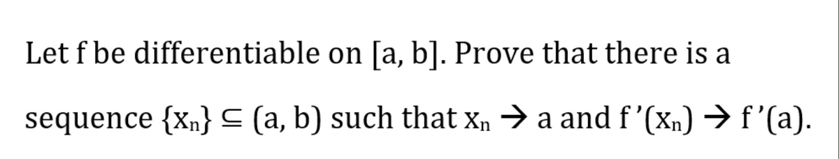 Let f be differentiable
on [a, b]. Prove that there is a
sequence {xn} = (a, b) such that xn → a and f'(xn) → f'(a).