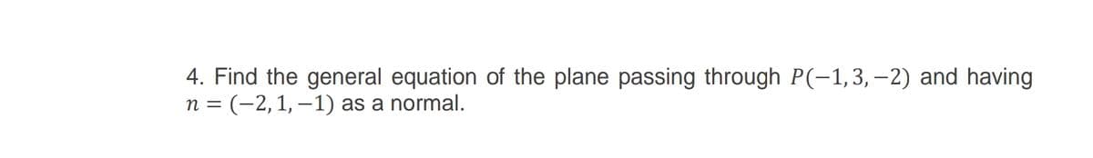 4. Find the general equation of the plane passing through P(-1,3, – 2) and having
n = (-2,1, –1) as a normal.
