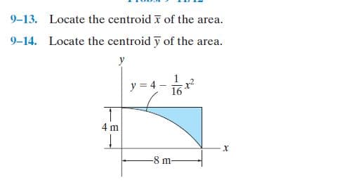 9-13. Locate the centroid I of the area.
9–14. Locate the centroid y of the area.
1
y = 4 - 6
16
4 m
-8 m-
