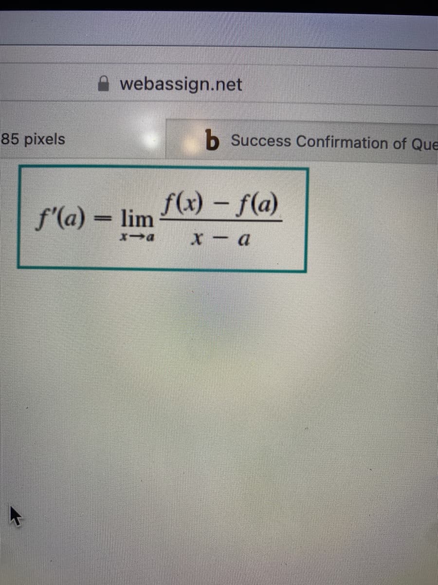 A webassign.net
85 pixels
b Success Confirmation of Que
f(x) – f(a)
|
f'(a) = lim
x- a
