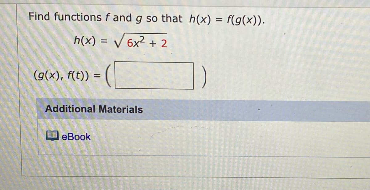 Find functions f and g so that h(x) = f(g(x)).
h(x) = V 6x2 + 2
(g(x), f(t)) =
Additional Materials
еВook
