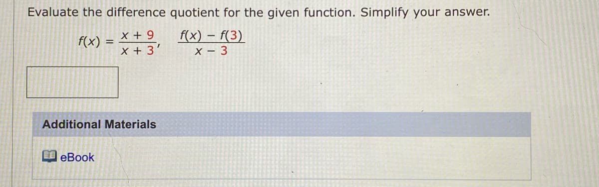 Evaluate the difference quotient for the given function. Simplify your answer.
f(x) = X + 2, fx) - (3)
x + 9
x + 3'
X – 3
Additional Materials
еВook
