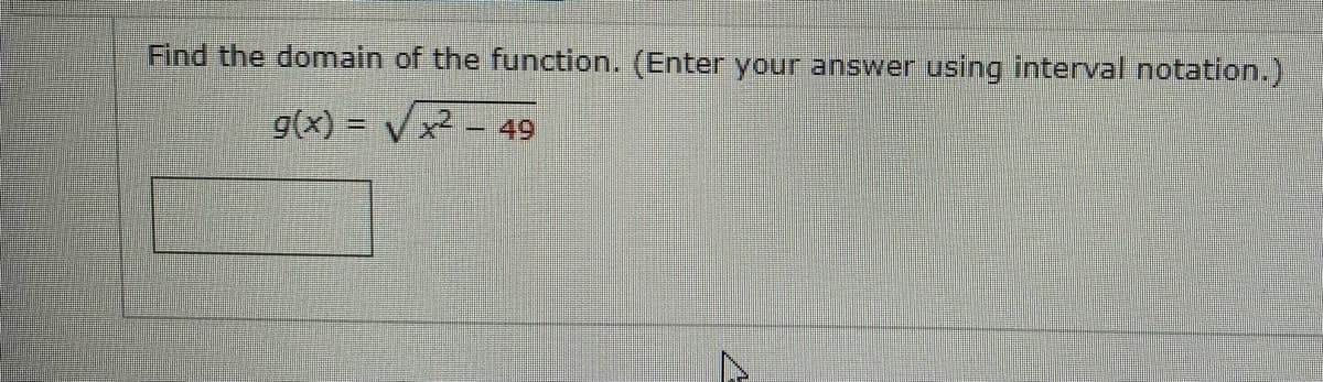 Find the domain of the function. (Enter your answer using interval notation.)
g(x) = Vx² - 49
