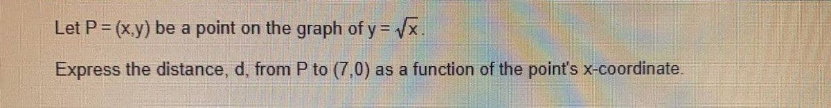 Let P= (x,y) be a point on the graph of y = x.
Express the distance, d, from P to (7,0) as a function of the point's x-coordinate.
