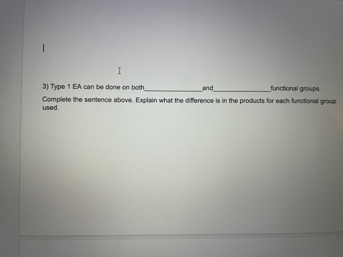 3) Type 1 EA can be done on both
and
functional groups.
Complete the sentence above. Explain what the difference is in the products for each functional group
used.
