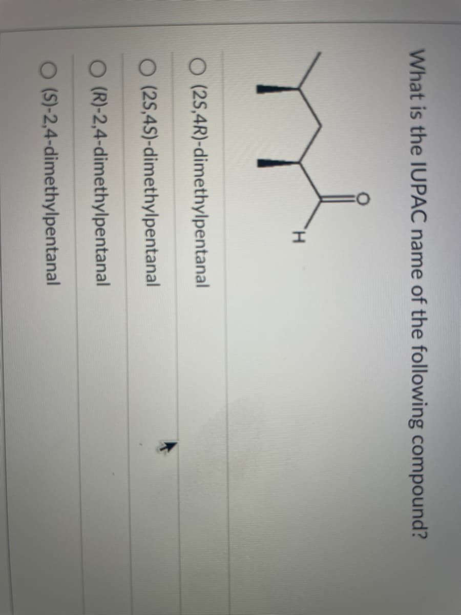 What is the IUPAC name of the following compound?
O (25,4R)-dimethylpentanal
O (25,45)-dimethylpentanal
O (R)-2,4-dimethylpentanal
O (S)-2,4-dimethylpentanal
