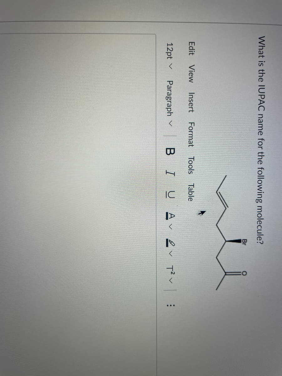 What is the IUPAC name for the following molecule?
Br
Edit
View
Insert
Format
Tools
Table
12pt v
Paragraph v
|BIU
