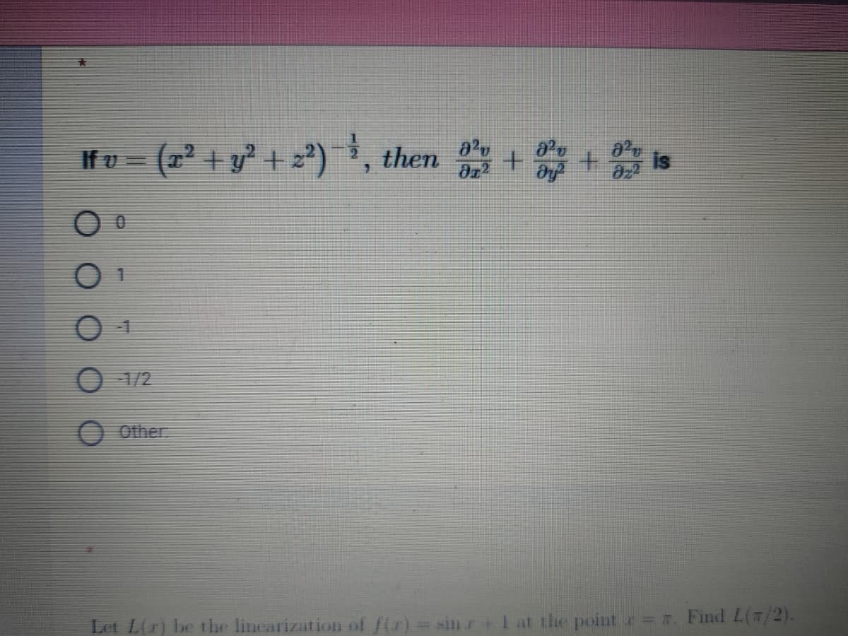 Ifv = (x² + y² + 2²)-¹, then 02 +0+02 is
0 0
01
01
O-1/2
Other
Let L(r) be the linearization of f(x) = sinr + 1 at the point = . Find L(7/2).