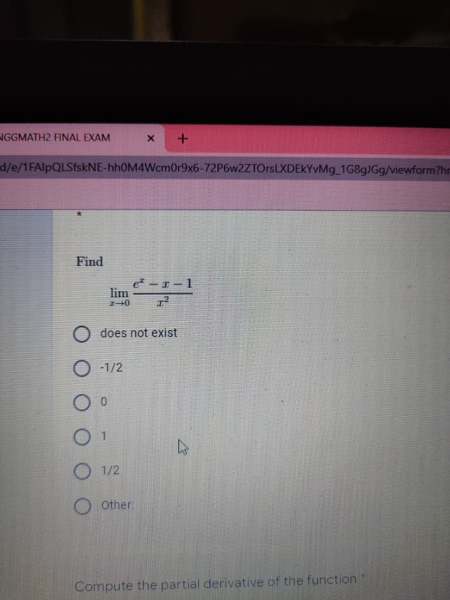 NGGMATH2 FINAL EXAM
X +
d/e/1FAIpQLSfskNE-hh0M4Wcm0r9x6-72P6w2ZTOrsLXDEKYvMg_1G8gJGg/viewform?hr
Find
e²-z-1
lim
does not exist
O-1/2
1
1/2
Other.
Compute the partial derivative of the function