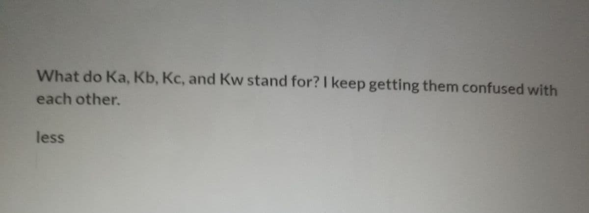 What do Ka, Kb, Kc, and Kw stand for? I keep getting them confused with
each other.
less
