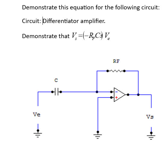 Demonstrate this equation for the following circuit:
Circuit: Differentiator amplifier.
Demonstrate that V=(−R₂C} V₂
Ve
C
*||•
RF
Vs