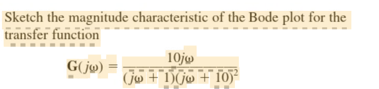 Sketch the magnitude characteristic of the Bode plot for the
transfer function
G(jo) =
10jo
(jo + 1)(jo + 10)²